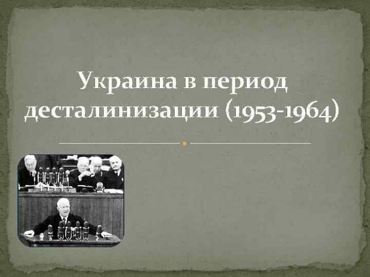 Украина в период десталинизации (1953 -1964) 