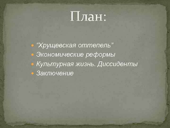 План: “Хрущевская оттепель” Экономические реформы Культурная жизнь. Диссиденты Заключение 