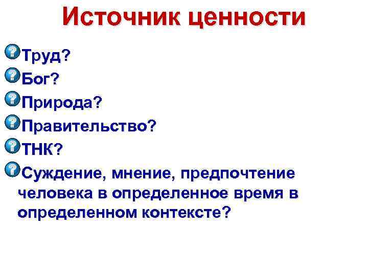 Источник ценности Труд? Бог? Природа? Правительство? ТНК? Суждение, мнение, предпочтение человека в определенное время