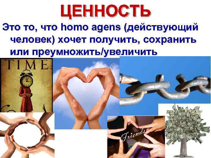 ЦЕННОСТЬ Это то, что homo agens (действующий человек) хочет получить, сохранить или преумножить/увеличить 