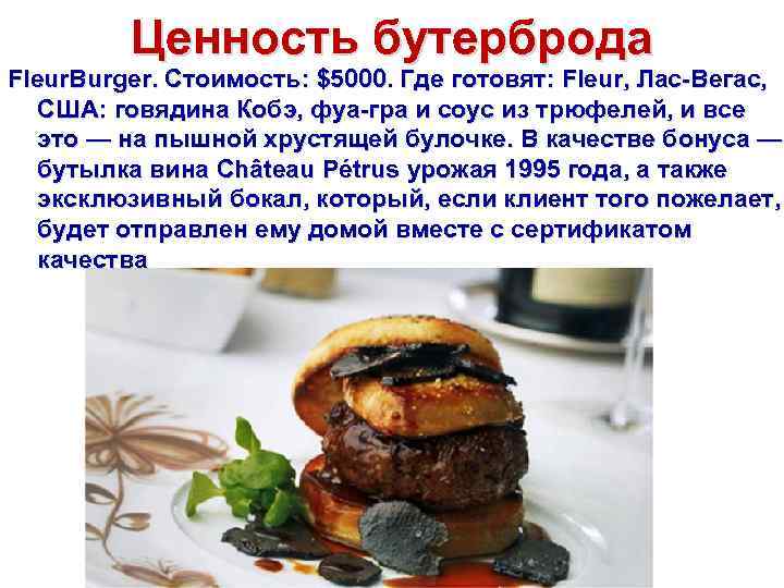 Ценность бутерброда Fleur. Burger. Стоимость: $5000. Где готовят: Fleur, Лас-Вегас, США: говядина Кобэ, фуа-гра