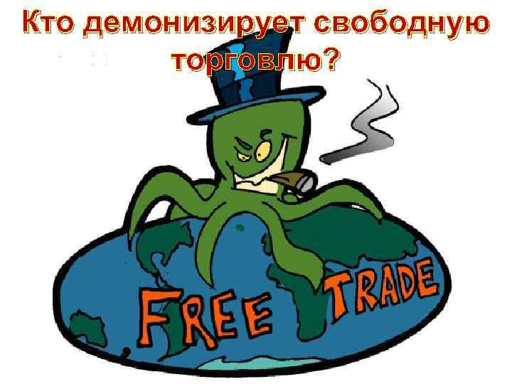 Кто демонизирует свободную торговлю? 