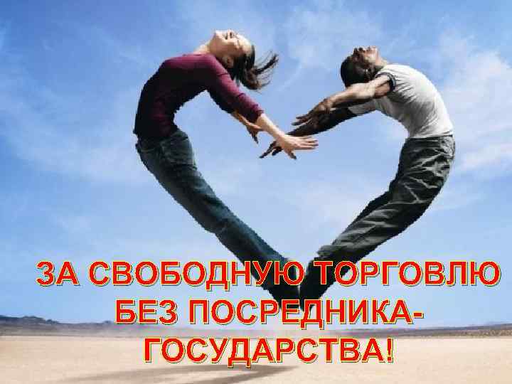 ЗА СВОБОДНУЮ ТОРГОВЛЮ БЕЗ ПОСРЕДНИКАГОСУДАРСТВА! 