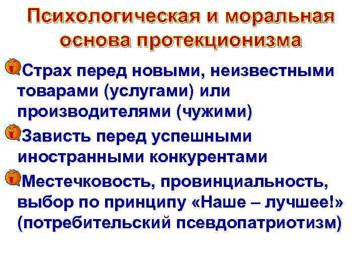 Психологическая и моральная основа протекционизма Страх перед новыми, неизвестными товарами (услугами) или производителями (чужими)