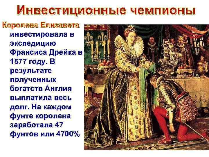 Инвестиционные чемпионы Королева Елизавета инвестировала в экспедицию Франсиса Дрейка в 1577 году. В результате