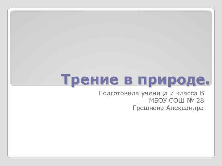 Трение в природе. Подготовила ученица 7 класса В МБОУ СОШ № 28 Грешнова Александра.