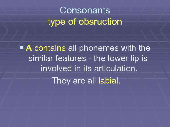 Consonants type of obsruction § A contains all phonemes with the similar features the