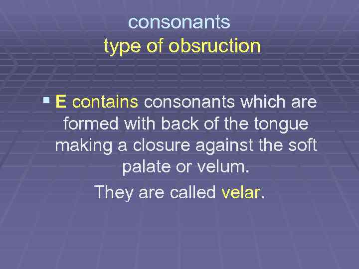 consonants type of obsruction § E contains consonants which are formed with back of