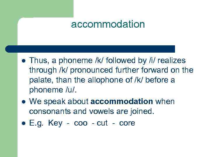 accommodation l l l Thus, a phoneme /k/ followed by /i/ realizes through /k/