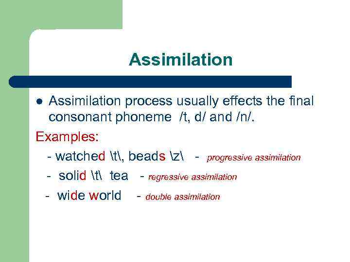 Assimilation process usually effects the final consonant phoneme /t, d/ and /n/. Examples: watched