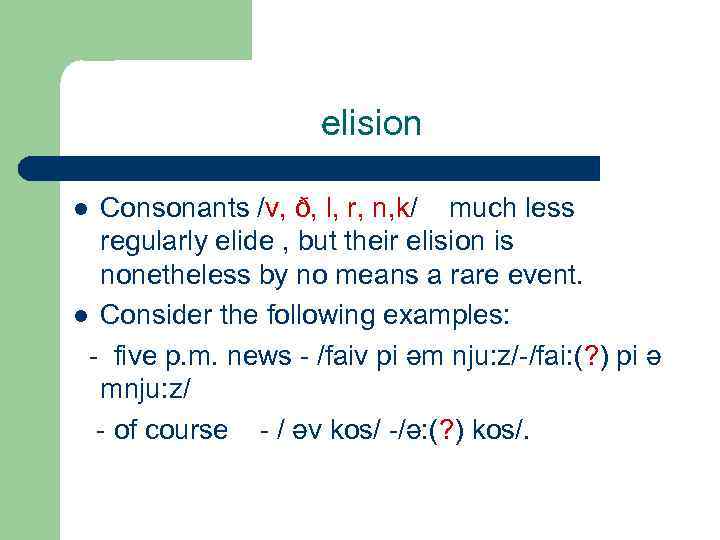 elision Consonants /v, ð, l, r, n, k/ much less regularly elide , but