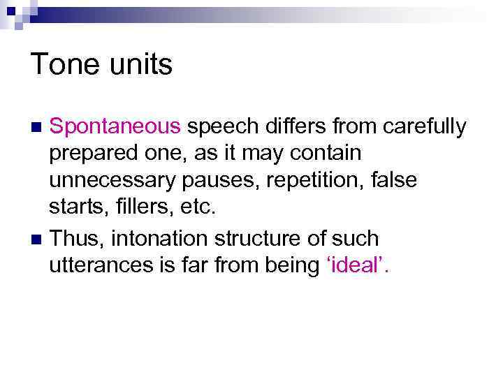 Tone units Spontaneous speech differs from carefully prepared one, as it may contain unnecessary