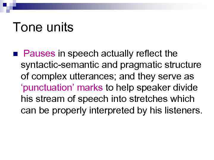 Tone units n Pauses in speech actually reflect the syntactic-semantic and pragmatic structure of