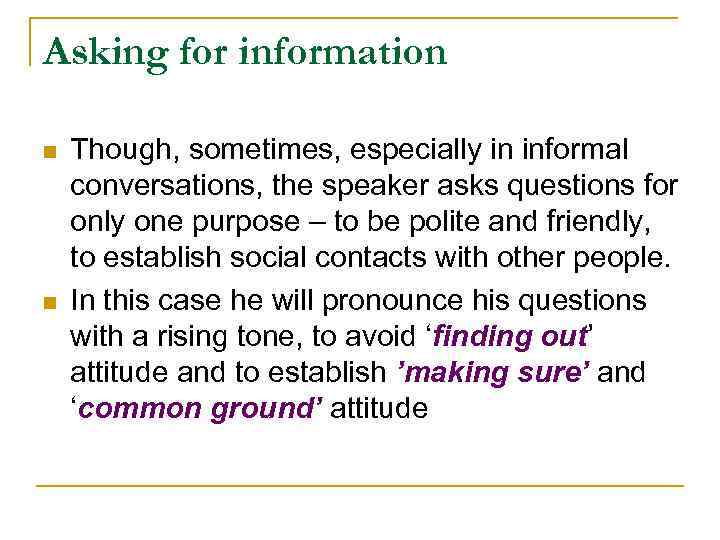 Asking for information n n Though, sometimes, especially in informal conversations, the speaker asks