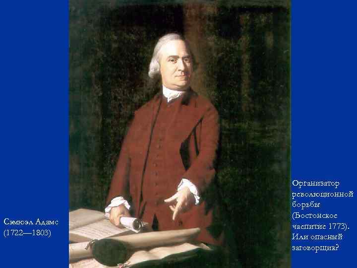 Сэмюэл Адамс (1722— 1803) Организатор революционной борьбы (Бостонское чаепитие 1773). Или опасный заговорщик? 