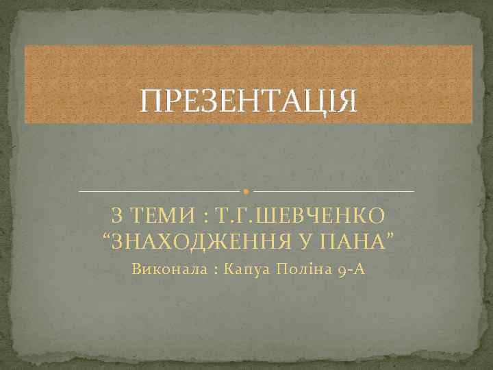 ПРЕЗЕНТАЦIЯ З ТЕМИ : Т. Г. ШЕВЧЕНКО “ЗНАХОДЖЕННЯ У ПАНА” Виконала : Капуа Полiна