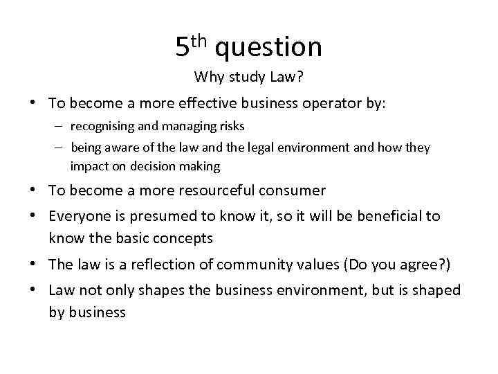 5 th question Why study Law? • To become a more effective business operator