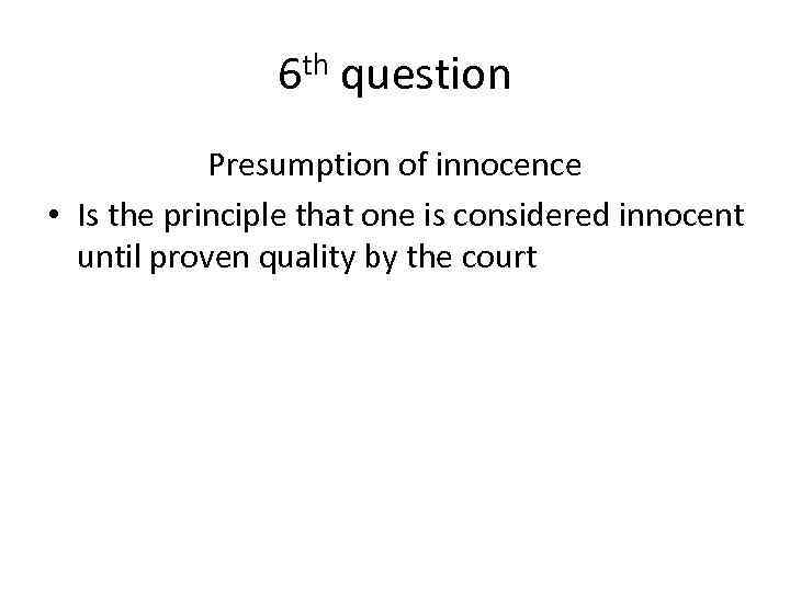 6 th question Presumption of innocence • Is the principle that one is considered