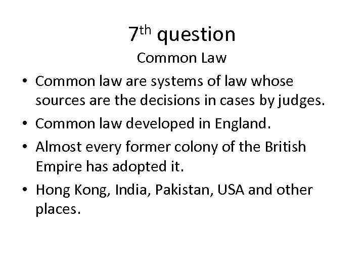 7 th question • • Common Law Common law are systems of law whose