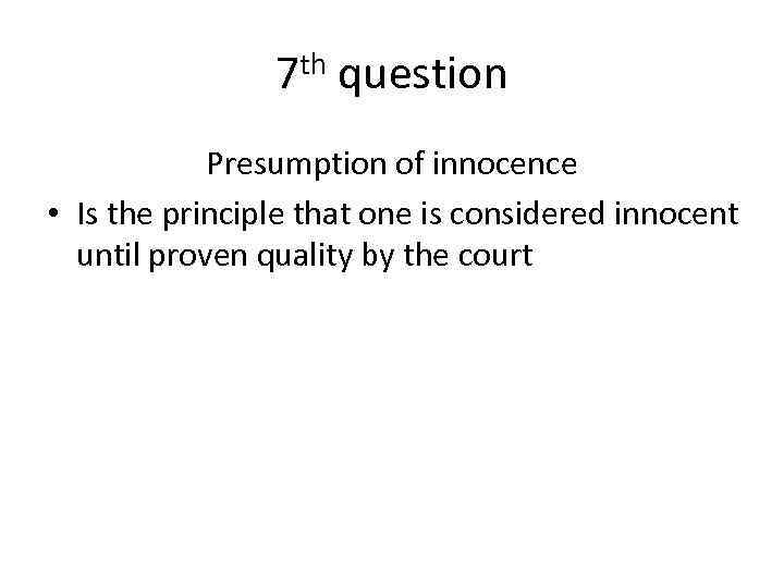 7 th question Presumption of innocence • Is the principle that one is considered