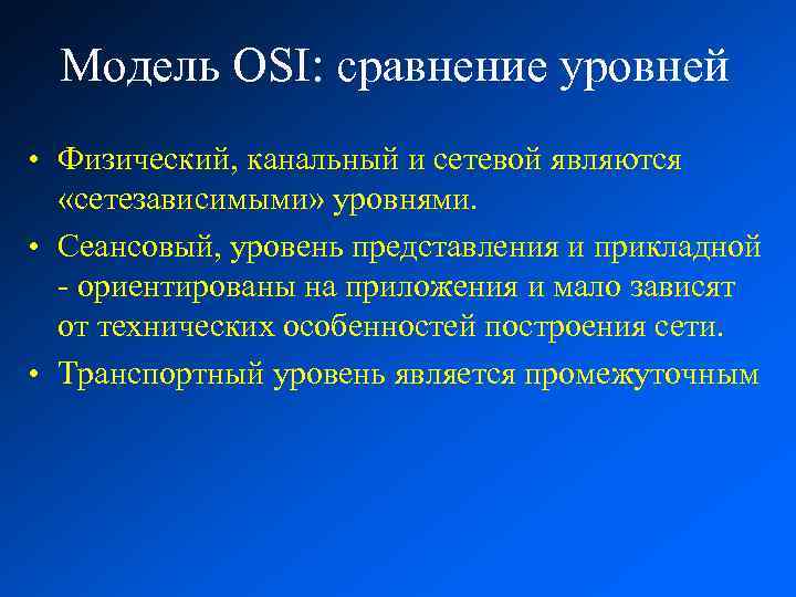 Модель OSI: сравнение уровней • Физический, канальный и сетевой являются «сетезависимыми» уровнями. • Сеансовый,