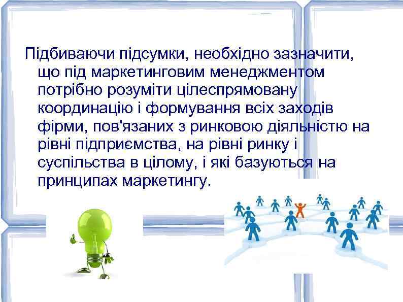 Підбиваючи підсумки, необхідно зазначити, що під маркетинговим менеджментом потрібно розуміти цілеспрямовану координацію і формування