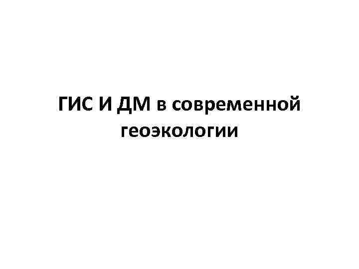 ГИС И ДМ в современной геоэкологии 