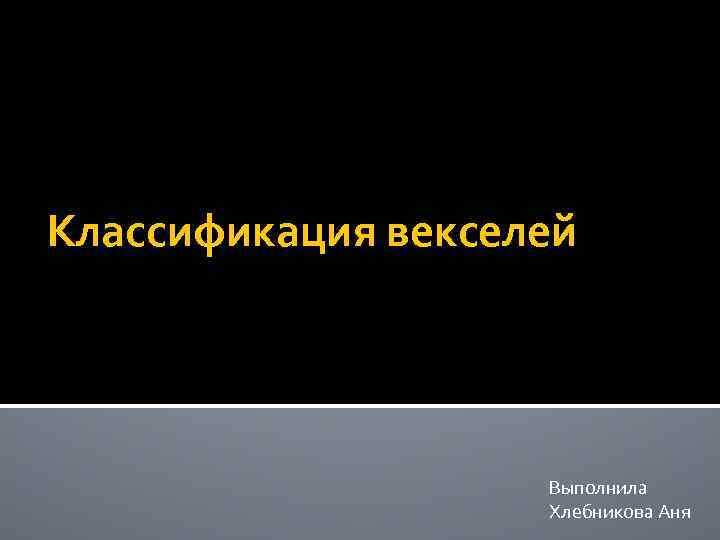 Классификация векселей Выполнила Хлебникова Аня 
