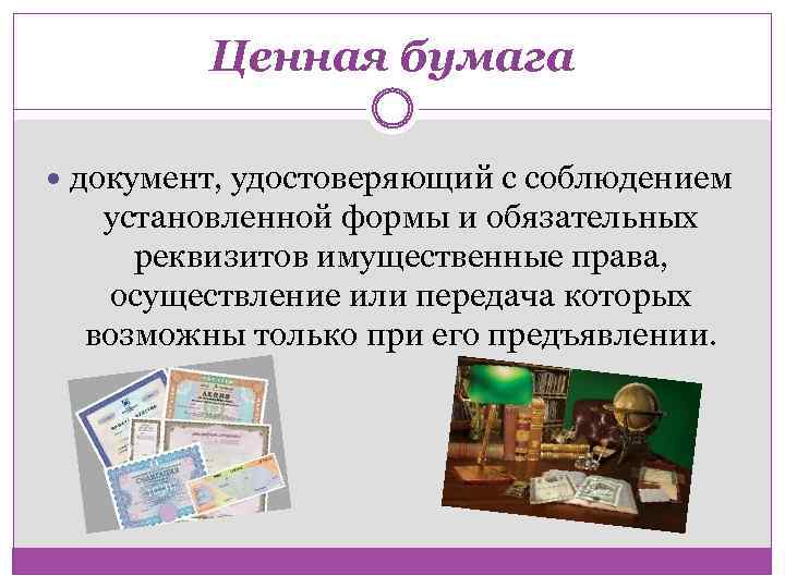 Ценная бумага документ, удостоверяющий с соблюдением установленной формы и обязательных реквизитов имущественные права, осуществление