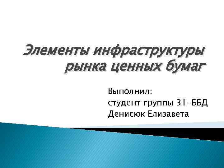 Элементы инфраструктуры рынка ценных бумаг Выполнил: студент группы 31 -ББД Денисюк Елизавета 