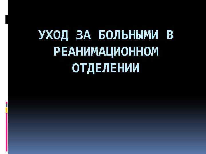 УХОД ЗА БОЛЬНЫМИ В РЕАНИМАЦИОННОМ ОТДЕЛЕНИИ 