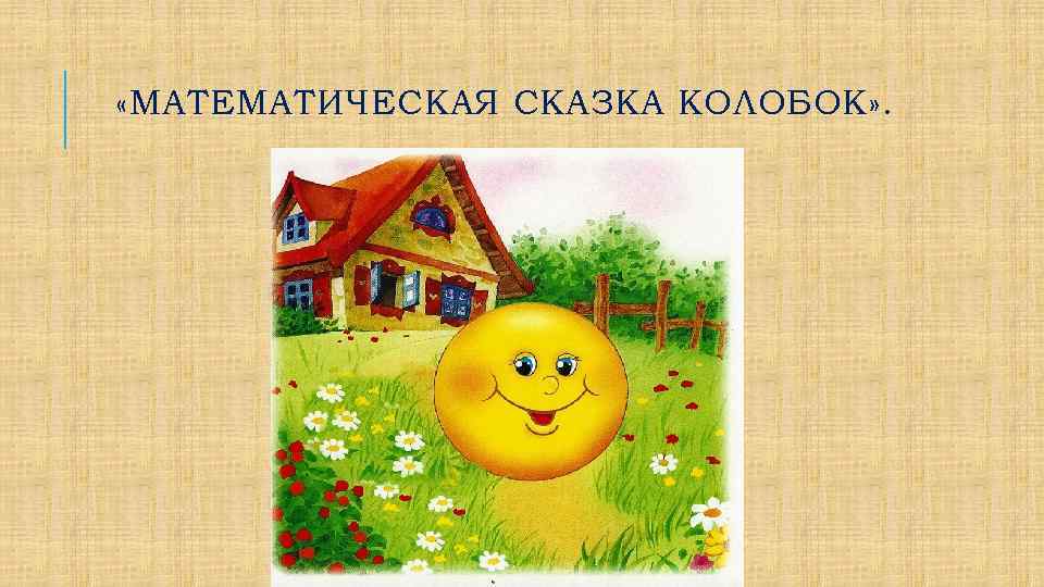  «МАТЕМАТИЧЕСКАЯ СКАЗКА КОЛОБОК» . 