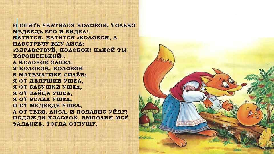 И ОПЯТЬ УКАТИЛСЯ КОЛОБОК; ТОЛЬКО МЕДВЕДЬ ЕГО И ВИДЕЛ!. . КАТИТСЯ, КАТИТСЯ «КОЛОБОК, А