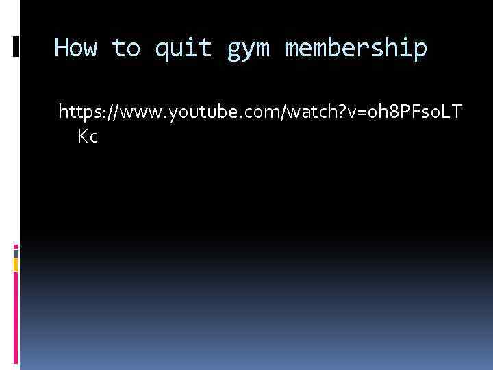 How to quit gym membership https: //www. youtube. com/watch? v=oh 8 PFs 0 LT