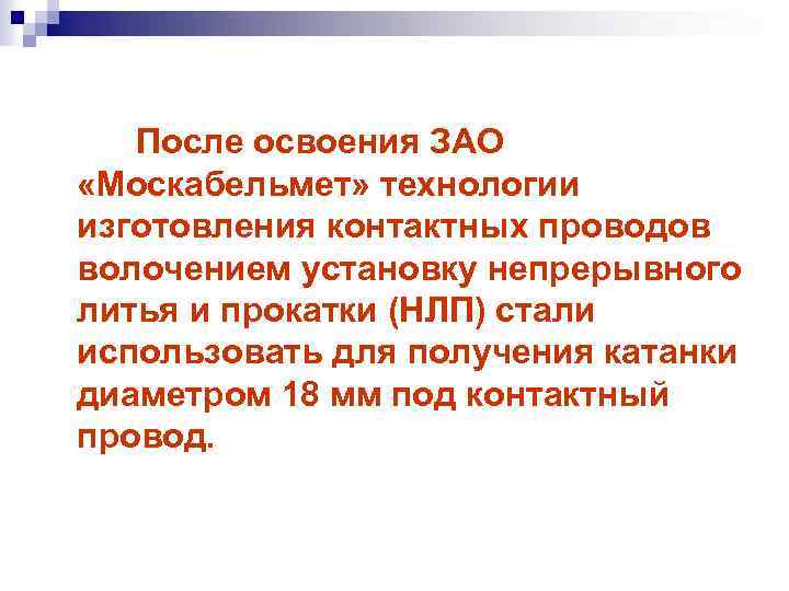 После освоения ЗАО «Москабельмет» технологии изготовления контактных проводов волочением установку непрерывного литья и прокатки