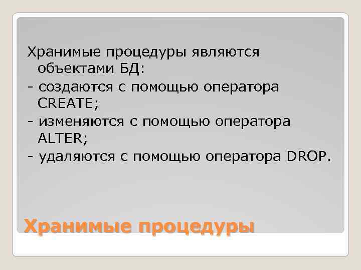 Хранимые процедуры являются объектами БД: - создаются с помощью оператора CREATE; - изменяются с