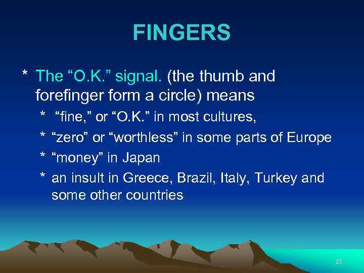 FINGERS * The “O. K. ” signal. (the thumb and forefinger form a circle)