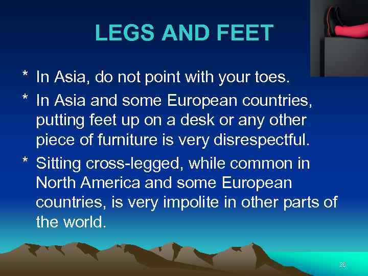 LEGS AND FEET * In Asia, do not point with your toes. * In