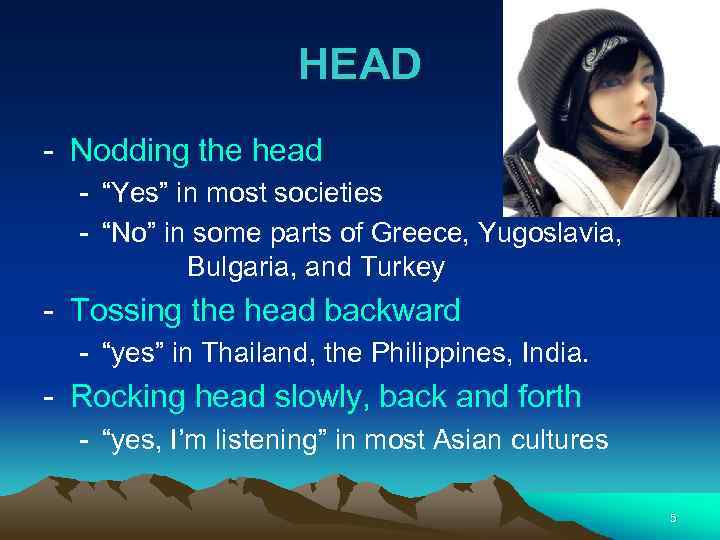 HEAD - Nodding the head - “Yes” in most societies - “No” in some