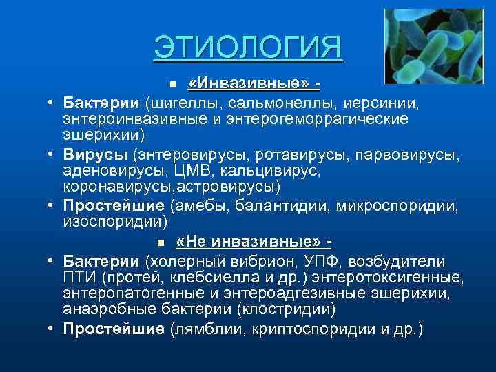 ЭТИОЛОГИЯ «Инвазивные» Бактерии (шигеллы, сальмонеллы, иерсинии, энтероинвазивные и энтерогеморрагические эшерихии) Вирусы (энтеровирусы, ротавирусы, парвовирусы,