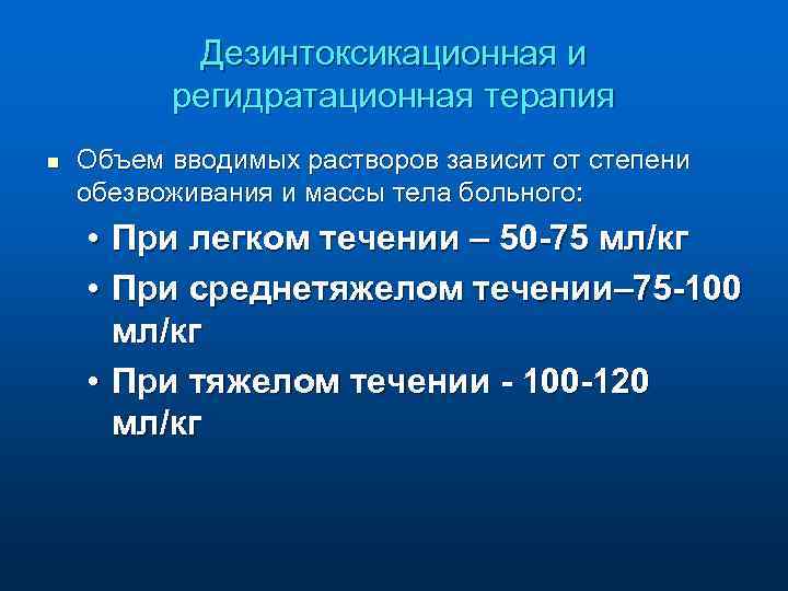Дезинтоксикационная и регидратационная терапия n Объем вводимых растворов зависит от степени обезвоживания и массы