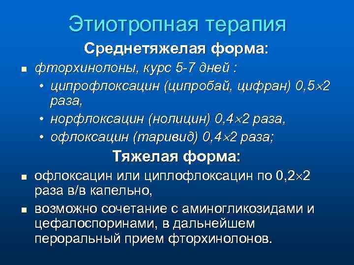 Этиотропная терапия Среднетяжелая форма: n фторхинолоны, курс 5 -7 дней : • ципрофлоксацин (ципробай,