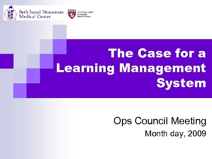 The Case for a Learning Management System Ops Council Meeting Month day, 2009 
