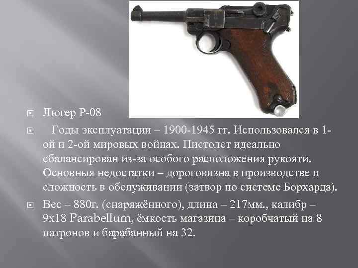  Люгер Р-08 Годы эксплуатации – 1900 -1945 гг. Использовался в 1 ой и