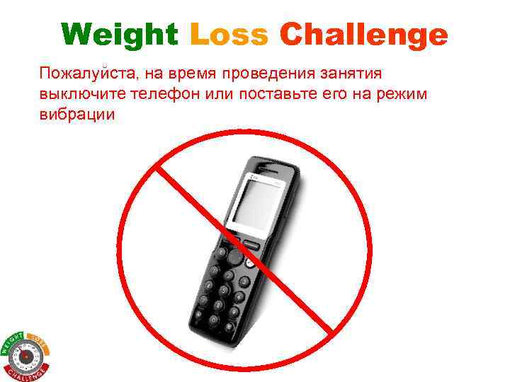 Weight Loss Challenge Пожалуйста, на время проведения занятия выключите телефон или поставьте его на