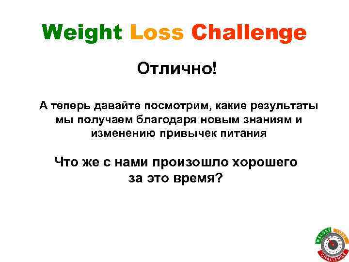 Weight Loss Challenge Отлично! А теперь давайте посмотрим, какие результаты мы получаем благодаря новым