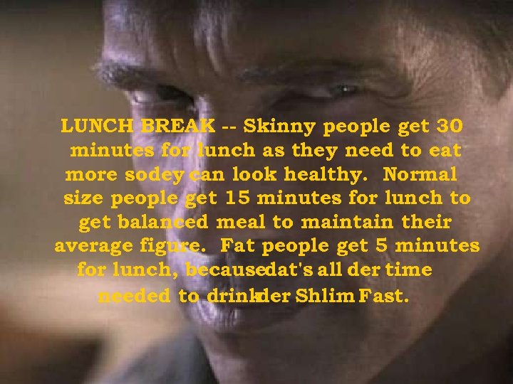 LUNCH BREAK -- Skinny people get 30 minutes for lunch as they need to