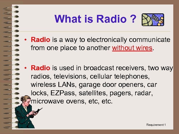 What is Radio ? • Radio is a way to electronically communicate from one
