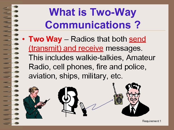 What is Two-Way Communications ? • Two Way – Radios that both send (transmit)