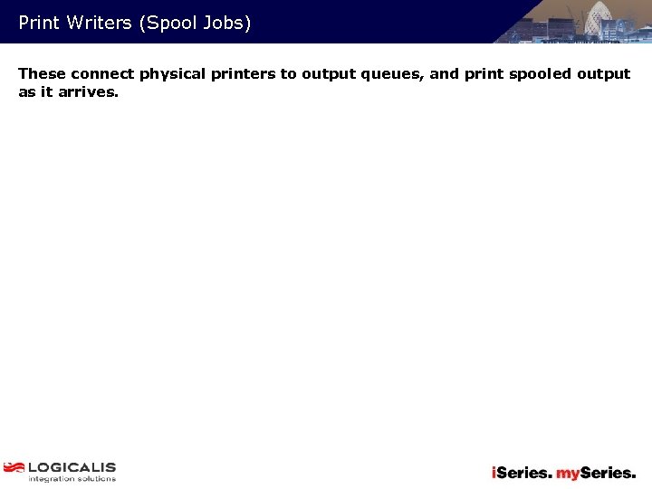 Print Writers (Spool Jobs) These connect physical printers to output queues, and print spooled